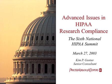 Advanced Issues in HIPAA Research Compliance The Sixth National HIPAA Summit March 27, 2003 Kim P. Gunter Senior Consultant.