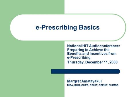 E-Prescribing Basics National HIT Audioconference: Preparing to Achieve the Benefits and Incentives from e-Prescribing Thursday, December 11, 2008 Margret.