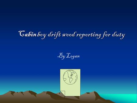 Cabin boy drift wood reporting for duty By Logan.