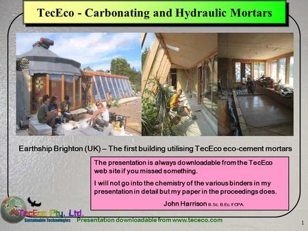 Presentation downloadable from www.tececo.com 1 TecEco - Carbonating and Hydraulic Mortars Earthship Brighton (UK) – The first building utilising TecEco.