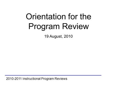 2010-2011 Instructional Program Reviews Orientation for the Program Review 19 August, 2010.