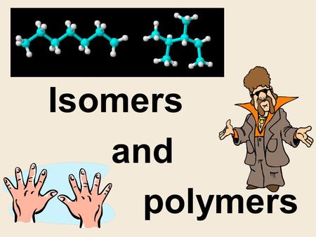 Isomers 		and 			polymers.