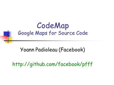CodeMap Google Maps for Source Code Yoann Padioleau (Facebook)