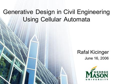 Generative Design in Civil Engineering Using Cellular Automata Rafal Kicinger June 16, 2006.