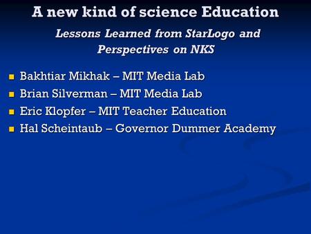 A new kind of science Education Lessons Learned from StarLogo and Perspectives on NKS Bakhtiar Mikhak – MIT Media Lab Bakhtiar Mikhak – MIT Media Lab Brian.