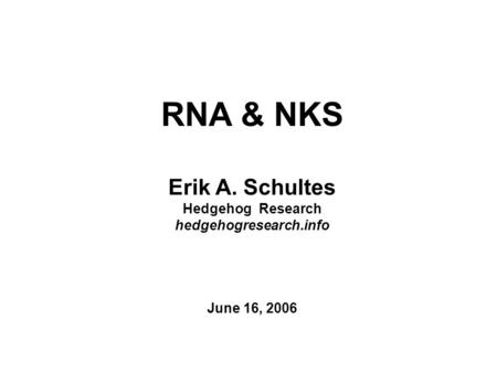 RNA & NKS Erik A. Schultes Hedgehog Research hedgehogresearch.info June 16, 2006.