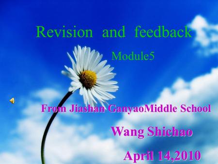 From Jiashan GanyaoMiddle School Wang Shichao Wang Shichao April 14,2010 April 14,2010 Revision and feedback Module5.