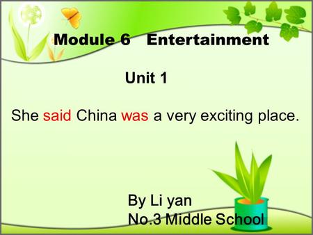 By Li yan No.3 Middle School Module 6 Entertainment Unit 1 She said China was a very exciting place.