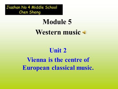 Unit 2 Vienna is the centre of European classical music. Module 5 Western music Jiashan No 4 Middle School Chen Sheng.