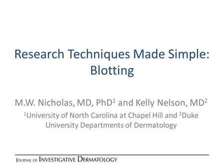 Research Techniques Made Simple: Blotting M.W. Nicholas, MD, PhD 1 and Kelly Nelson, MD 2 1 University of North Carolina at Chapel Hill and 2 Duke University.