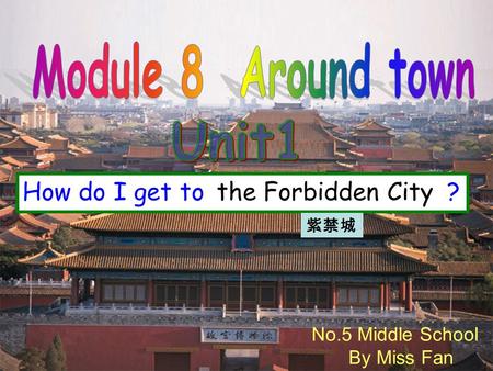 No.5 Middle School By Miss Fan How do I get to ? the Forbidden City.