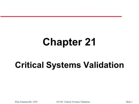 ©Ian Sommerville 2000CS 365 Critical Systems ValidationSlide 1 Chapter 21 Critical Systems Validation.