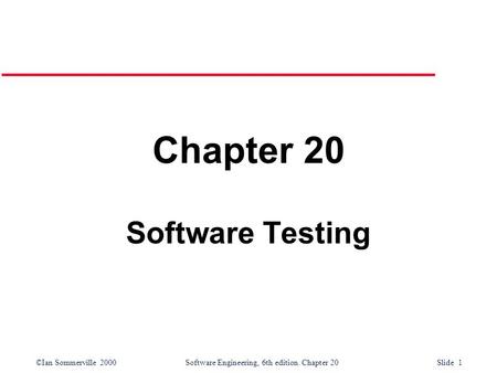 ©Ian Sommerville 2000 Software Engineering, 6th edition. Chapter 20 Slide 1 Chapter 20 Software Testing.