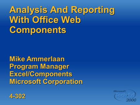 Analysis And Reporting With Office Web Components Mike Ammerlaan Program Manager Excel/Components Microsoft Corporation 4-302.