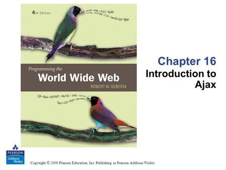 Copyright © 2008 Pearson Education, Inc. Publishing as Pearson Addison-Wesley Chapter 16 Introduction to Ajax.
