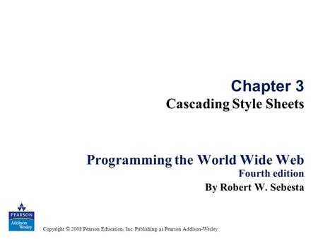 Copyright © 2008 Pearson Education, Inc. Publishing as Pearson Addison-Wesley Chapter 3 Cascading Style Sheets Programming the World Wide Web Fourth edition.