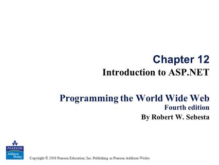 Copyright © 2008 Pearson Education, Inc. Publishing as Pearson Addison-Wesley Chapter 12 Introduction to ASP.NET Programming the World Wide Web Fourth.