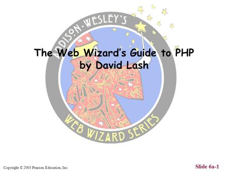 Copyright © 2003 Pearson Education, Inc. Slide 6a-1 The Web Wizards Guide to PHP by David Lash.