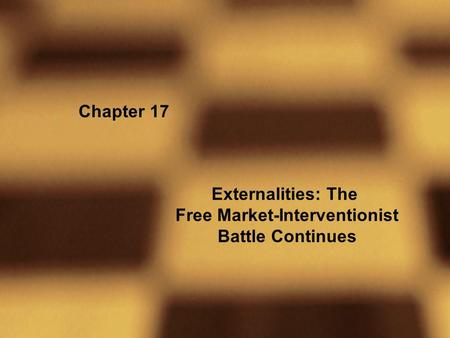 Chapter 17 Externalities: The Free Market-Interventionist Battle Continues.