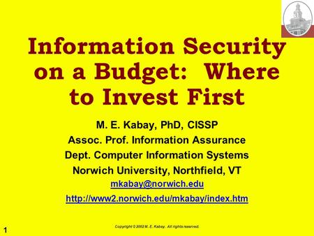 1 Copyright © 2002 M. E. Kabay. All rights reserved. Information Security on a Budget: Where to Invest First M. E. Kabay, PhD, CISSP Assoc. Prof. Information.