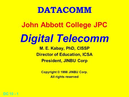 DC 10 - 1 DATACOMM John Abbott College JPC Digital Telecomm M. E. Kabay, PhD, CISSP Director of Education, ICSA President, JINBU Corp Copyright © 1998.
