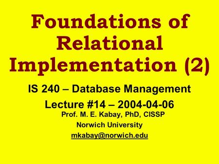 Foundations of Relational Implementation (2) IS 240 – Database Management Lecture #14 – 2004-04-06 Prof. M. E. Kabay, PhD, CISSP Norwich University