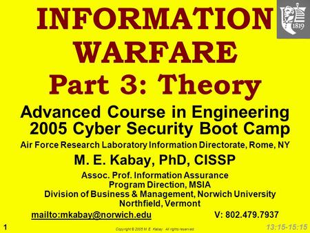 1 Copyright © 2005 M. E. Kabay. All rights reserved. 13:15-15:15 INFORMATION WARFARE Part 3: Theory Advanced Course in Engineering 2005 Cyber Security.