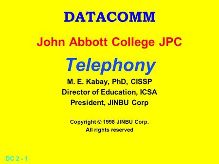 DC 2 - 1 DATACOMM John Abbott College JPC Telephony M. E. Kabay, PhD, CISSP Director of Education, ICSA President, JINBU Corp Copyright © 1998 JINBU Corp.