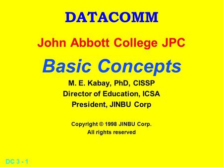 DC 3 - 1 DATACOMM John Abbott College JPC Basic Concepts M. E. Kabay, PhD, CISSP Director of Education, ICSA President, JINBU Corp Copyright © 1998 JINBU.