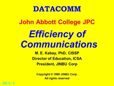 DC 5 - 1 DATACOMM John Abbott College JPC Efficiency of Communications M. E. Kabay, PhD, CISSP Director of Education, ICSA President, JINBU Corp Copyright.