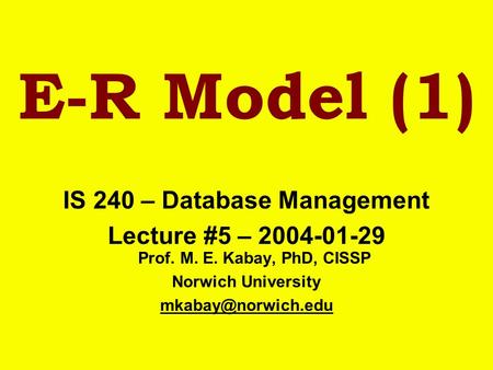 E-R Model (1) IS 240 – Database Management Lecture #5 – 2004-01-29 Prof. M. E. Kabay, PhD, CISSP Norwich University