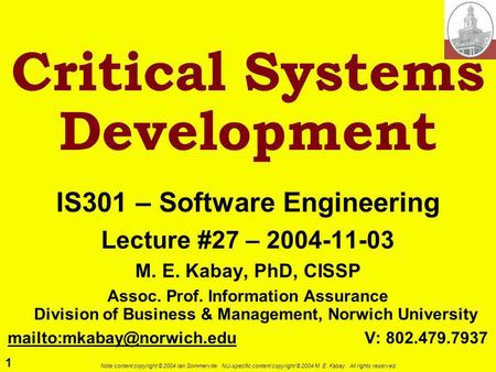 1 Note content copyright © 2004 Ian Sommerville. NU-specific content copyright © 2004 M. E. Kabay. All rights reserved. Critical Systems Development IS301.