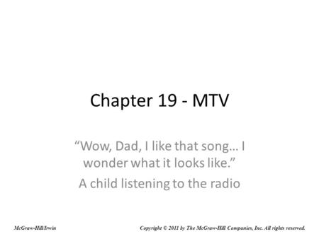 Chapter 19 - MTV Wow, Dad, I like that song… I wonder what it looks like. A child listening to the radio McGraw-Hill/IrwinCopyright © 2011 by The McGraw-Hill.