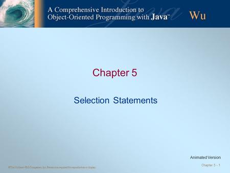 ©The McGraw-Hill Companies, Inc. Permission required for reproduction or display. Chapter 5 - 1 Chapter 5 Selection Statements Animated Version.