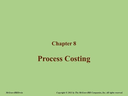 Process Costing Chapter 8 Copyright © 2011 by The McGraw-Hill Companies, Inc. All rights reserved.McGraw-Hill/Irwin.