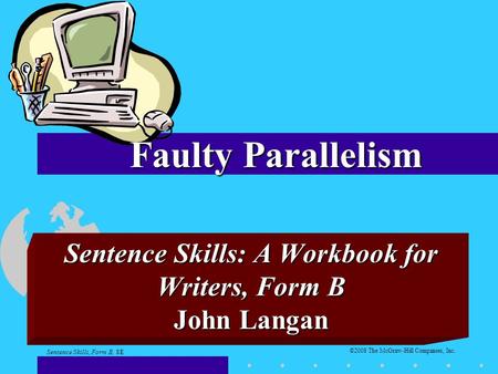 ©2008 The McGraw-Hill Companies, Inc. Sentence Skills: A Workbook for Writers, Form B John Langan Faulty Parallelism Sentence Skills, Form B, 8E.