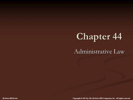 Chapter 44 Administrative Law Copyright © 2012 by The McGraw-Hill Companies, Inc. All rights reserved. McGraw-Hill/Irwin.