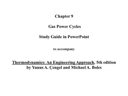 Chapter 9 Gas Power Cycles Study Guide in PowerPoint to accompany Thermodynamics: An Engineering Approach, 5th edition by Yunus A. Çengel and Michael.