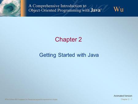 ©The McGraw-Hill Companies, Inc. Permission required for reproduction or display. Chapter 2 - 1 Chapter 2 Getting Started with Java Animated Version.