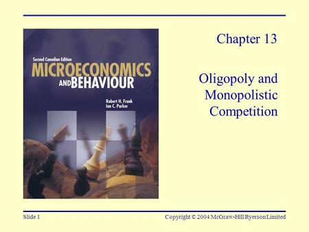 Slide 1Copyright © 2004 McGraw-Hill Ryerson Limited Chapter 13 Oligopoly and Monopolistic Competition.