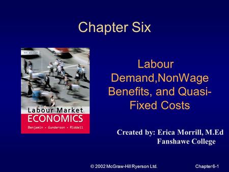 © 2002 McGraw-Hill Ryerson Ltd.Chapter 6-1 Chapter Six Labour Demand,NonWage Benefits, and Quasi- Fixed Costs Created by: Erica Morrill, M.Ed Fanshawe.