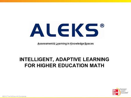 ©2012 The McGraw-Hill Companies INTELLIGENT, ADAPTIVE LEARNING FOR HIGHER EDUCATION MATH Assessment & Learning in Knowledge Spaces.