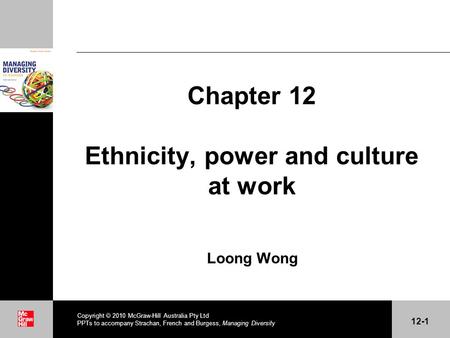 . Chapter 12 Ethnicity, power and culture at work Loong Wong Copyright 2010 McGraw-Hill Australia Pty Ltd PPTs to accompany Strachan, French and Burgess,