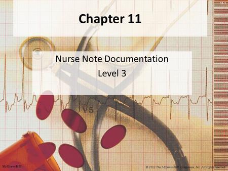11-1 Chapter 11 Nurse Note Documentation Level 3 © 2012 The McGraw-Hill Companies, Inc. All rights reserved. McGraw-Hill.