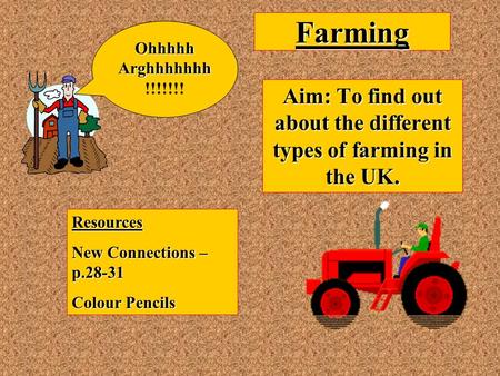 Farming Aim: To find out about the different types of farming in the UK. Resources New Connections – p.28-31 Colour Pencils OhhhhhArghhhhhhh !!!!!!!
