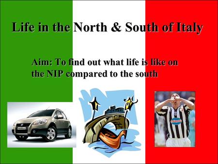Life in the North & South of Italy Aim: To find out what life is like on the NIP compared to the south.