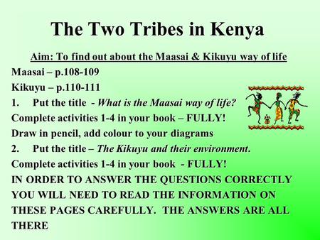 The Two Tribes in Kenya Aim: To find out about the Maasai & Kikuyu way of life Maasai – p.108-109 Kikuyu – p.110-111 1.Put the title - What is the Maasai.
