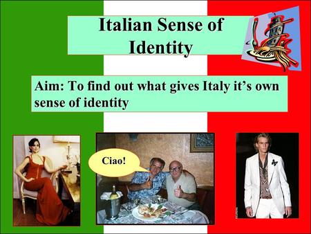 Italian Sense of Identity Aim: To find out what gives Italy its own sense of identity Ciao!