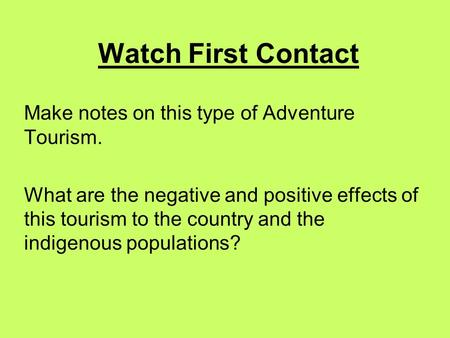 Watch First Contact Make notes on this type of Adventure Tourism. What are the negative and positive effects of this tourism to the country and the indigenous.