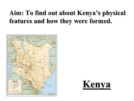 Mount Kenya. Aim: To find out about Kenya’s physical features and how they were formed.